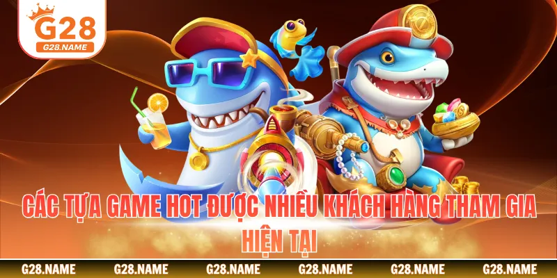 Các tựa game hot được nhiều khách hàng tham gia hiện tại