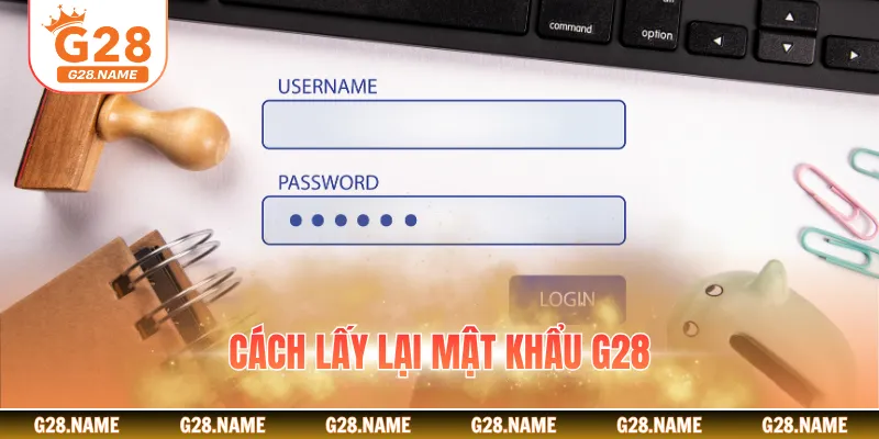 Cách Lấy Lại Mật Khẩu G28 Nhanh Chóng, An Toàn, Hiệu Quả